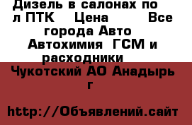 Дизель в салонах по 20 л ПТК. › Цена ­ 30 - Все города Авто » Автохимия, ГСМ и расходники   . Чукотский АО,Анадырь г.